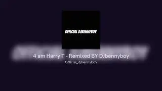 4 am Harry T - Remixed BY DJbennyboy