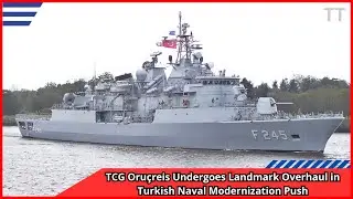 TCG Oru&ccedil;reis Undergoes Landmark Overhaul in Turkish Naval Modernization Push