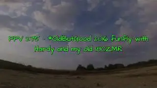 FPV 275 - #OldButGood 2016 funfly with Hardy and my old 180ZMR