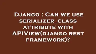 Django : Can we use serializer_class attribute with APIView(django rest framework)?