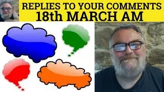 🔵 18th March AM - Your Comments and Questions Answered - My replies to Students Comments - Questions