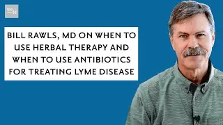 Bill Rawls, MD On When To Use Herbal Therapy And When To Use Antibiotics For Treating Lyme Disease