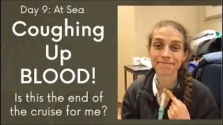 Day 9  At Sea  Coughing Up BLOOD! Is this the End of the Cruise for Me?
