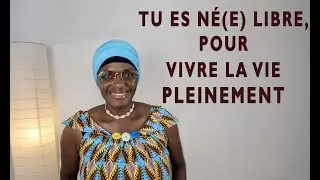 TU ES NÉ(E) LIBRE POUR VIVRE LA VIE PLEINEMENT