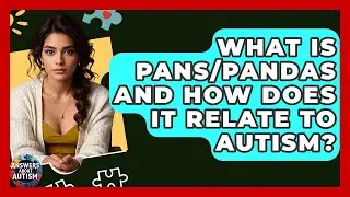 What Is PANS/PANDAS And How Does It Relate To Autism? - Answers About Autism