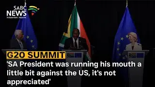 G20 Summit | 'SA President was running his mouth a little bit against the US, it's not appreciated'