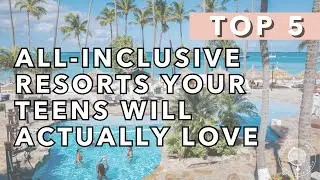 5 All-Inclusive Resorts Your Teens Will Actually Love