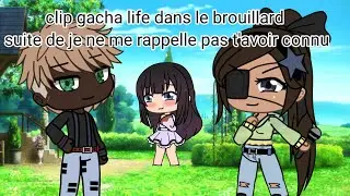 clip gacha life derrière le brouillard suite de je ne me rappelle plus t'avoir connu avant