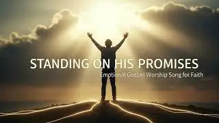 Standing on His Promises &ndash; Emotional Gospel Worship Song for Faith
