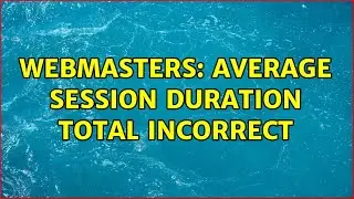 Webmasters: Average Session Duration Total Incorrect
