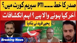 President Arif Alvi Letter | PTI In Court | Yahya Fareed inside Story | Breaking News