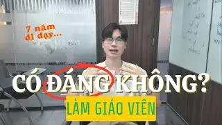 Làm giáo viên có đáng không? Sau 7 năm trải nghiệm nghề GIÁO VIÊN