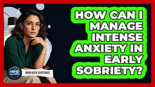 How Can I Manage Intense Anxiety In Early Sobriety? - Mind Over Substance