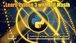 36 Solutions of loops exercise Questions using jupyter notebook by Atif Masih