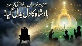 حضرت خواجہ غریب نوازؒ کی کرامت | بادشاہ کا دل بدل گیا | اسلامی واقعہ