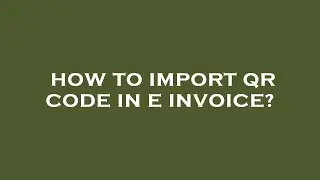 How to import qr code in e invoice?