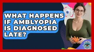 What Happens If Amblyopia Is Diagnosed Late? - Eye Health Experts