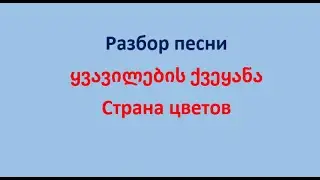 Разбор песни ყვავილების ქვეყანა Страна цветов. Текст на обоих языках и ссылка на песню,  в описании.