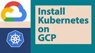 Install Kubernetes Cluster on Google Cloud Platform (GCP)