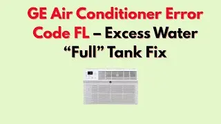 GE Air Conditioner Error Code FL &ndash; Excess Water &ldquo;Full&rdquo; Tank Fix
