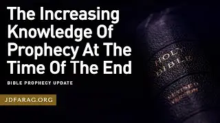 Bible Prophecy Update, The Increasing Knowledge Of Prophecy At The Time Of The End - Sunday August 4