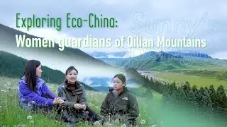 Exploring Eco-China: Women guardians of Qilian Mountains | Sunny's Spotlight