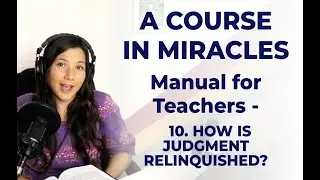M-10 ACIM - Manual for Teachers - 10. How Is Judgment Relinquished?
