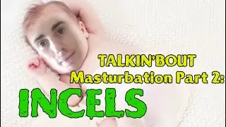 Talkin'bout: Masturbation and Incels | Part Two: Incel Harder