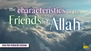 The Characteristics of the Friends of Allah (Awliya' Allah) | Shaykh Suhaib Hasan