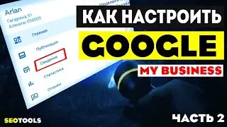 инструкция по настройке и заполнению google my buisnes | обзор продвижения на гугл картах Часть 2