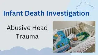 Infant Death Investigation - Understanding Abusive Head Trauma