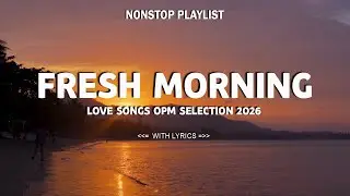FRESH MORNING | OPM Songs to say hello a new day | Love Songs OPM Selection 2026 (Lyrics)