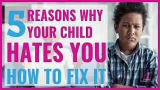 5 Reasons why Your Child Seems to Hate you and How to fix it