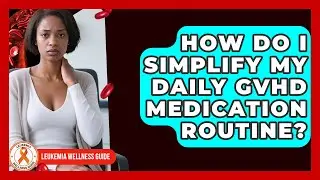How Do I Simplify My Daily GVHD Medication Routine? - Leukemia Wellness Guide