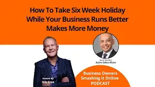 How To Take Six Week Holiday While Your Business Runs Better Makes More Money with Azim Sahu-Khan