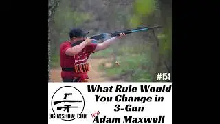 154: What Rule Would You Change in 3-Gun? With Adam Maxwell