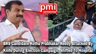 BRS Candidate Kotha Prabhakar Reddy Attacked By Knife During Election Campaign, Shifted To Hospital