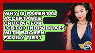 Why Is Parental Acceptance Crucial For LGBTQ+ Individuals With Broken Family Ties? - Living LGBTQ