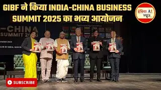 Delhi में GIBF ने किया India-China Business Summit 2025 का भव्य आयोजन