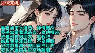 看他被雨水淋透，神情黯然，我將傘舉著遞過去，為他撐起:「我還沒有男朋友，追我吧」婚後我塞滿日程，不為興趣，只為將來萬一他回首白月光，我也不會兩手空空地離開。