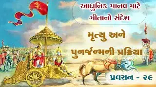 મૃત્યુ અને પુનર્જન્મની પ્રક્રિયા - આધુનિક માનવ માટે ગીતાનો સંદેશ (પ્રવચન - ૨૯)