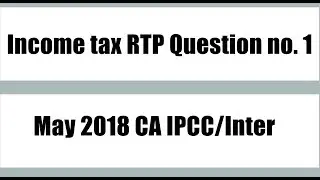 Income Tax RTP May 2018 CA IPCC and CA Inter Question No. 1