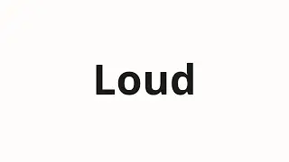How to pronounce Loud
