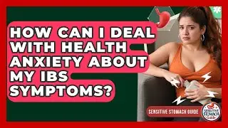 How Can I Deal With Health Anxiety About My IBS Symptoms? - Sensitive Stomach Guide