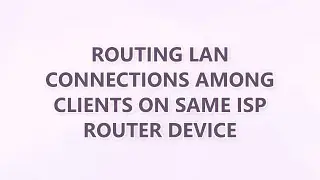 routing LAN connections among clients on same ISP router device (3 SOLUTIONS!!)