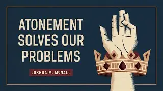 Atonement Solves Our Problems (Joshua McNall)