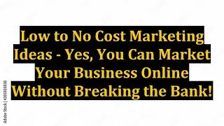 Low to No Cost Marketing Ideas - Yes, You Can Market Your Business Online Without Breaking the Bank!
