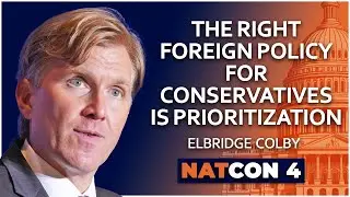 Elbridge Colby | The Right Foreign Policy for Conservatives is Prioritization | NatCon 4