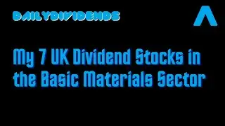 UK Basic Materials Dividend Stocks - My 7 UK Holdings in the Basic Materials Sector