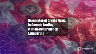 Unregistered Crypto Firms in Canada Fueling Million-Dollar Money